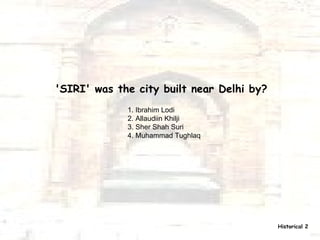 'SIRI' was the city built near Delhi by? 1. Ibrahim Lodi 2. Allaudiin Khilji 3. Sher Shah Suri 4. Muhammad Tughlaq  Historical 2 