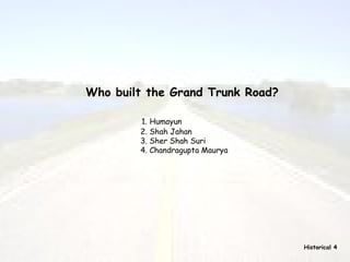 Who built the Grand Trunk Road? 1.   Humayun 2. Shah Jahan 3. Sher Shah Suri 4. Chandragupta Maurya ? ??  Historical 4 