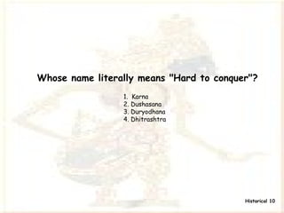 Whose name literally means &quot;Hard to conquer&quot;? 1.  Karna 2. Dushasana 3. Duryodhana 4. Dhitrashtra   Historical 10 