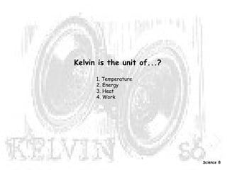 Kelvin is the unit of...? 1. Temperature 2. Energy  3. Heat  4. Work   Science 8 