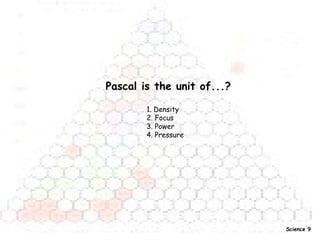 Pascal is the unit of...? 1. Density  2. Focus  3. Power  4. Pressure   Science 9 
