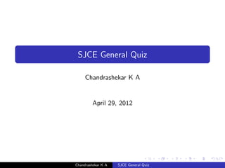 SJCE General Quiz

     Chandrashekar K A


         April 29, 2012




Chandrashekar K A   SJCE General Quiz
 