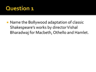  Name the Bollywood adaptation of classic
Shakespeare’s works by directorVishal
Bharadwaj for Macbeth, Othello and Hamlet.
 