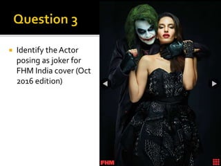  Identify the Actor
posing as joker for
FHM India cover (Oct
2016 edition)
 