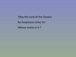 'May the Lord of the Oceans be Auspicious Unto Us'. Whose motto is it ? 
