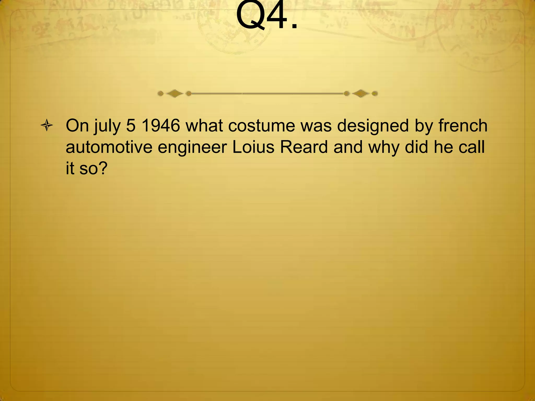 Q4.

 On july 5 1946 what costume was designed by french
  automotive engineer Loius Reard and why did he call
  it so?
 