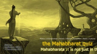 the Mahabharat quiz
Mahabharata :: is not just in th
Politics | Entertainment | Heroes | Villains | Storytellers | Myths | Cultures
MiQuest
Auditorium, MICA
1st December 2013
 