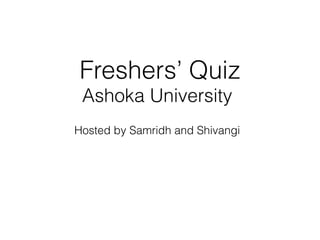 Freshers’ Quiz
Ashoka University
Hosted by Samridh and Shivangi
 