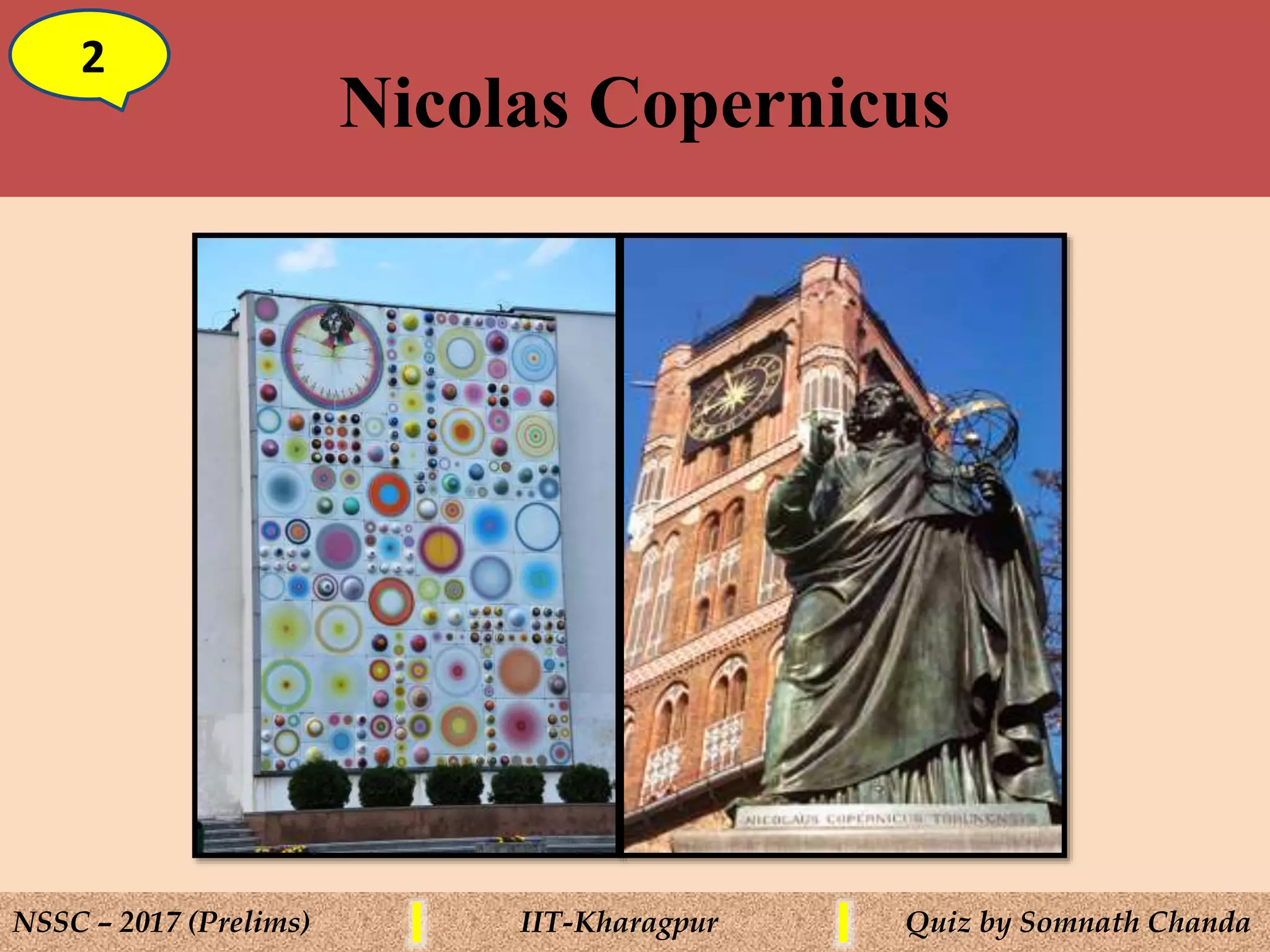 Nicolas Copernicus
2
NSSC – 2017 (Prelims) IIT-Kharagpur Quiz by Somnath Chanda
 
