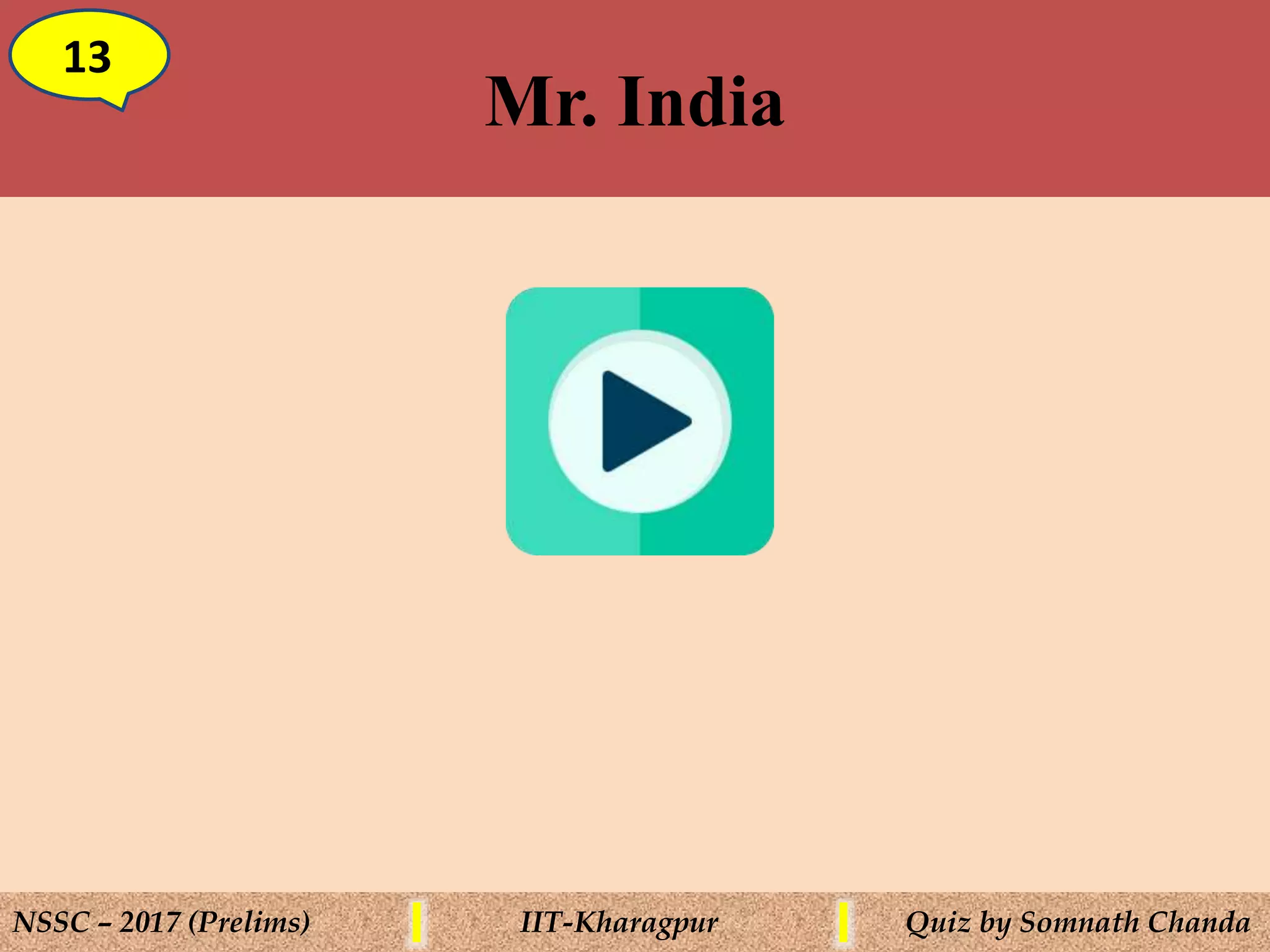 Mr. India
13
NSSC – 2017 (Prelims) IIT-Kharagpur Quiz by Somnath Chanda
 