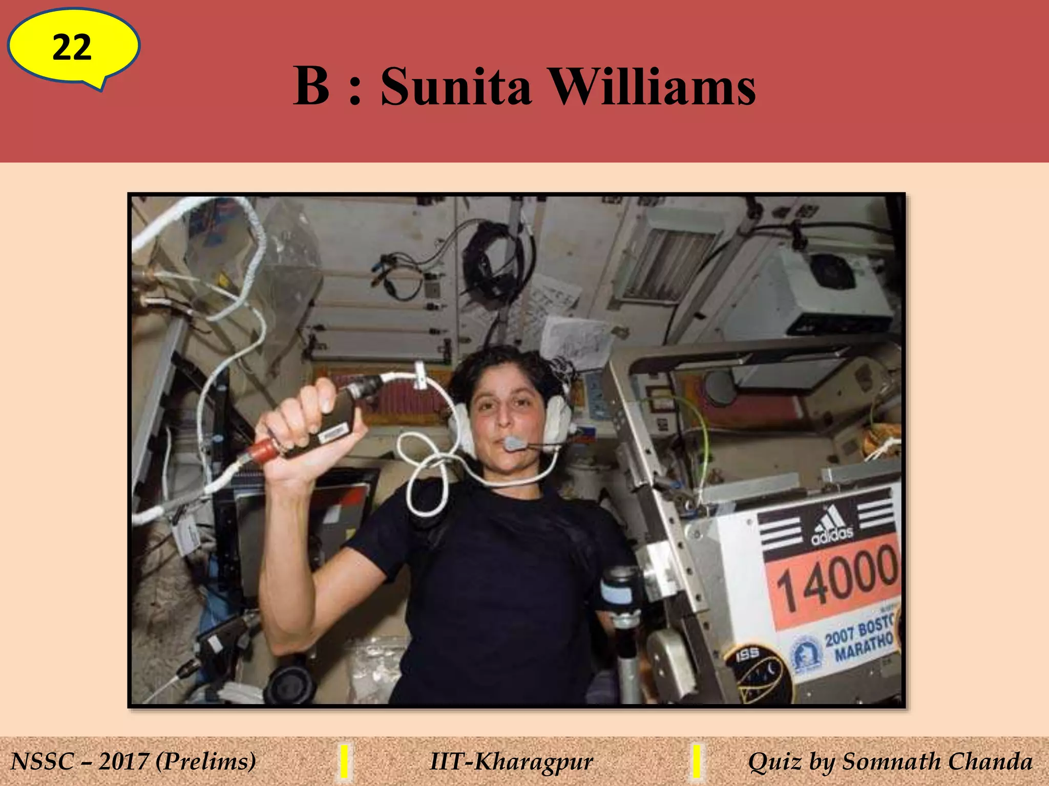 B : Sunita Williams
22
NSSC – 2017 (Prelims) IIT-Kharagpur Quiz by Somnath Chanda
 