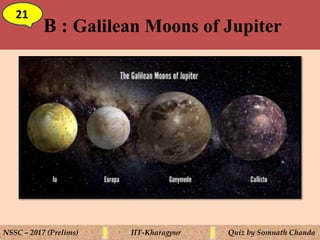 B : Galilean Moons of Jupiter
21
NSSC – 2017 (Prelims) IIT-Kharagpur Quiz by Somnath Chanda
 