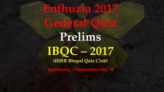 Enthuzia 2017
General Quiz
Prelims
IBQC – 2017
(IISER Bhopal Quiz Club)
Quizmaster - Sreepadmanabh M
 