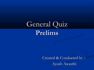 General Quiz
Prelims

Created & Conducted by :Ayush Awasthi

 