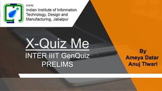 X-Quiz Me
INTER IIIT GenQuiz
PRELIMS
By
Ameya Datar
Anuj TIwari
 