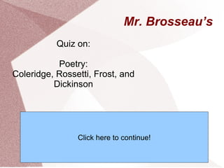 Mr. Brosseau’s Quiz on: Poetry: Coleridge, Rossetti, Frost, and Dickinson Click here to continue! 