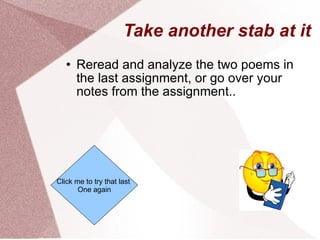 Take another stab at it Reread and analyze the two poems in the last assignment, or go over your notes from the assignment.. Click me to try that last  One again 