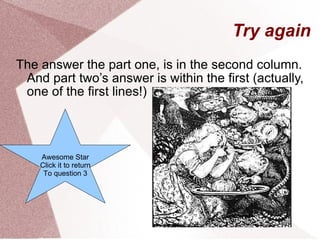 Try again The answer the part one, is in the second column. And part two’s answer is within the first (actually, one of the first lines!) Awesome Star Click it to return To question 3 