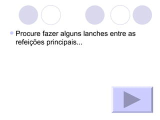 Procure fazer alguns lanches entre as refeições principais... 