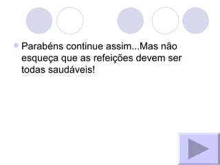 Parabéns continue assim...Mas não esqueça que as refeições devem ser todas saudáveis! 