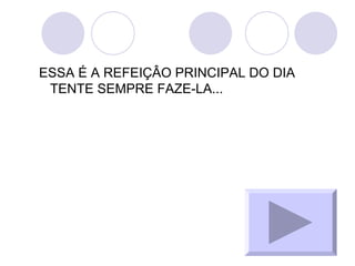 ESSA É A REFEIÇÂO PRINCIPAL DO DIA TENTE SEMPRE FAZE-LA...  