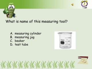 What is name of this measuring tool?


  A.   measuring cylinder
  B.   measuring jug
  C.   beaker
  D.   test tube
 