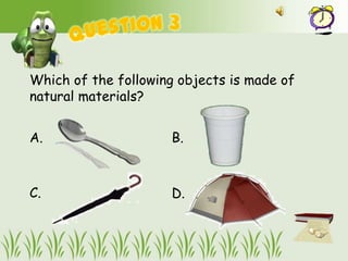 Which of the following objects is made of
natural materials?


A.                   B.



C.                   D.
 