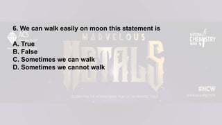 6. We can walk easily on moon this statement is
A. True
B. False
C. Sometimes we can walk
D. Sometimes we cannot walk
 