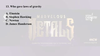 13. Who gave laws of gravity
A. Einstein
B. Stephen Hawking
C. Newton
D. James Handerson
 