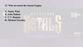 13. Who invented the Steam Engine
A. James Watt
B. John Dalton
C. C.V. Raman
D. Michael Faraday
 