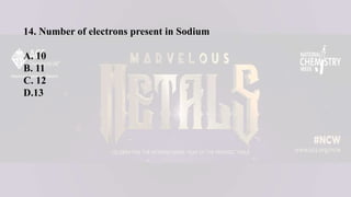 14. Number of electrons present in Sodium
A. 10
B. 11
C. 12
D.13
 