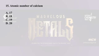15. Atomic number of calcium
A. 17
B. 18
C. 19
D. 20
 