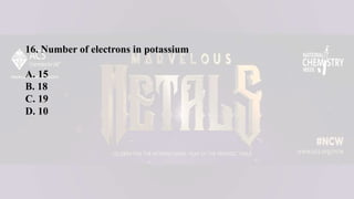 16. Number of electrons in potassium
A. 15
B. 18
C. 19
D. 10
 