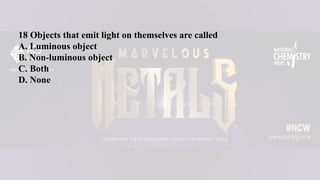 18 Objects that emit light on themselves are called
A. Luminous object
B. Non-luminous object
C. Both
D. None
 