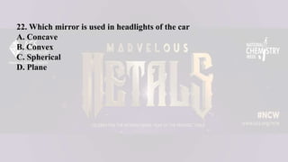 22. Which mirror is used in headlights of the car
A. Concave
B. Convex
C. Spherical
D. Plane
 