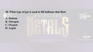 30. What type of gas is used to fill balloons that float
A. Helium
B. Nitrogen
C. Oxygen
D. Argon
 