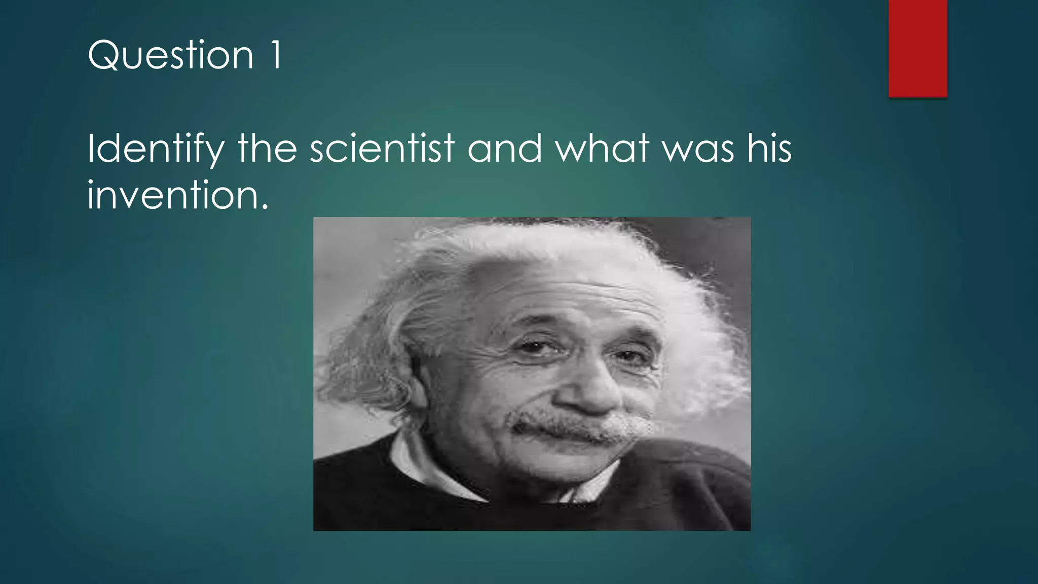Question 1
Identify the scientist and what was his
invention.
 