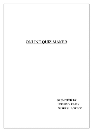 ONLINE QUIZ MAKER
SUBMITTED BY
LEKSHMY RAJAN
NATURAL SCIENCE
 