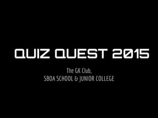 The GK Club,
SBOA SCHOOL & JUNIOR COLLEGE
QUIZ QUEST 2015
 