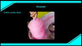 Answer
Cotton candy skies
 