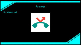 Answer
X - Missed call
 