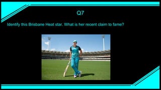 Q7
Identify this Brisbane Heat star. What is her recent claim to fame?
 