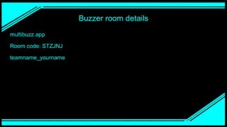 Buzzer room details
multibuzz.app
Room code: STZJNJ
teamname_yourname
 