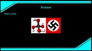Answer
Hitler’s Acid
 