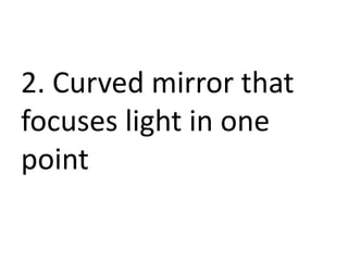 2. Curved mirror that
focuses light in one
point
 