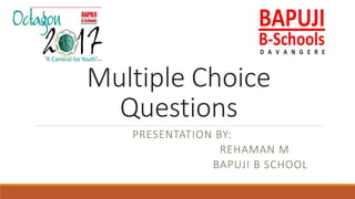 Multiple Choice
Questions
PRESENTATION BY:
REHAMAN M
BAPUJI B SCHOOL
 