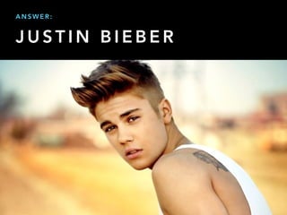 J U S T I N B I E B E R
A N S W E R :
 