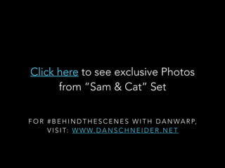 F O R # B E H I N D T H E S C E N E S W I T H D A N WA R P,
V I S I T: W W W. D A N S C H N E I D E R . N E T
Click here to see exclusive Photos
from Sam & Cat Set
 