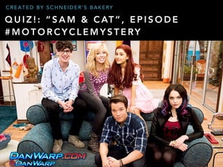 Dan Schneider: Quiz! “Sam & Cat”, Episode - Motorcycle Mystery by Schneider's Bakery Slide 1