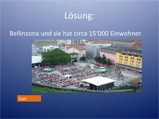 Lösung:
Bellinzona und sie hat circa 15‘000 Einwohner.




   Start
 